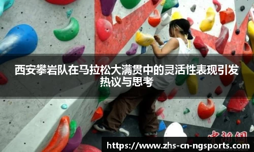 西安攀岩队在马拉松大满贯中的灵活性表现引发热议与思考