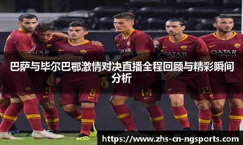 巴萨与毕尔巴鄂激情对决直播全程回顾与精彩瞬间分析