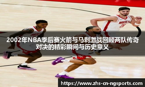 2002年NBA季后赛火箭与马刺激战回顾两队传奇对决的精彩瞬间与历史意义